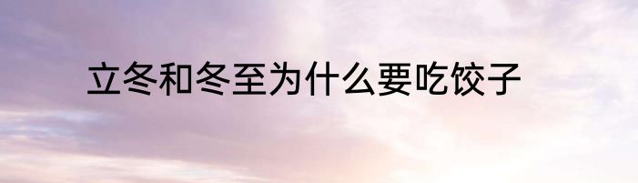立冬和冬至为什么要吃饺子