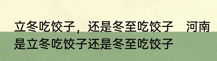 立冬吃饺子，还是冬至吃饺子　河南是立冬吃饺子还是冬至吃饺子