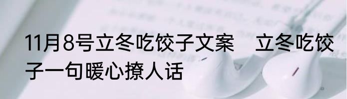 11月8号立冬吃饺子文案　立冬吃饺子一句暖心撩人话