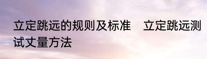 立定跳远的规则及标准　立定跳远测试丈量方法