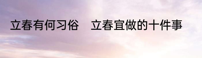 立春有何习俗　立春宜做的十件事