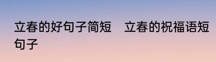 立春的好句子简短　立春的祝福语短句子