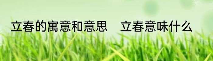 立春的寓意和意思　立春意味什么