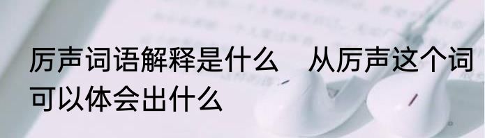 厉声词语解释是什么　从厉声这个词可以体会出什么