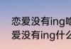 恋爱没有ing啥意思　追剧没有vip恋爱没有ing什么意思