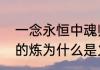 一念永恒中魂师炼火有什么用　锻炼的炼为什么是火字旁