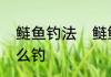 鲢鱼钓法　鲢鳙在水面上游来游去怎么钓