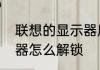 联想的显示器质量怎么样　联想显示器怎么解锁