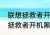 联想拯救者开机黑屏解决方法　联想拯救者开机黑屏解决方法