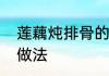 莲藕炖排骨的家常做法　莲藕炖排骨做法