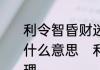 利令智昏财迷心窍金堆玉砌也嫌少是什么意思　利令智昏告诉我们什么道理