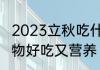 2023立秋吃什么　立秋吃什么传统食物好吃又营养