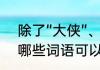 除了“大侠”、“大神”、“高手”，还有哪些词语可以形容厉害的人