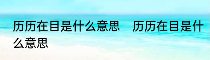 历历在目是什么意思　历历在目是什么意思