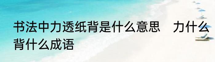 书法中力透纸背是什么意思　力什么背什么成语