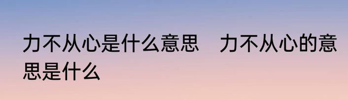 力不从心是什么意思　力不从心的意思是什么