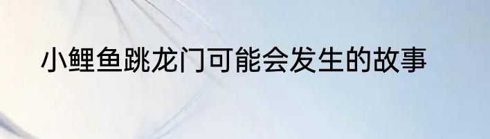 小鲤鱼跳龙门可能会发生的故事