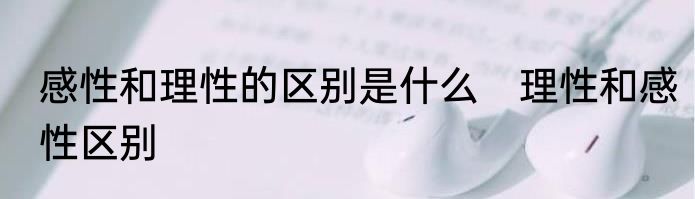 感性和理性的区别是什么　理性和感性区别