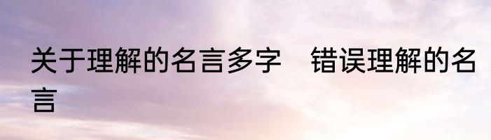 关于理解的名言多字　错误理解的名言