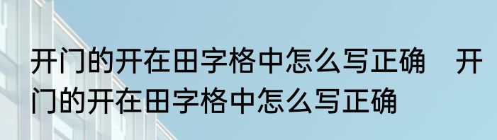 开门的开在田字格中怎么写正确　开门的开在田字格中怎么写正确
