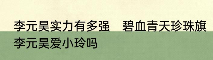 李元昊实力有多强　碧血青天珍珠旗李元昊爱小玲吗