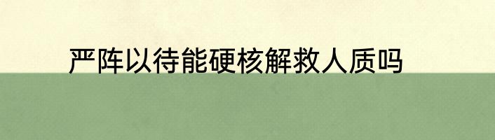 严阵以待能硬核解救人质吗