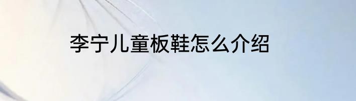 李宁儿童板鞋怎么介绍