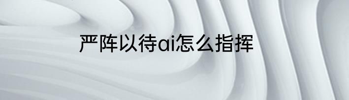 严阵以待ai怎么指挥