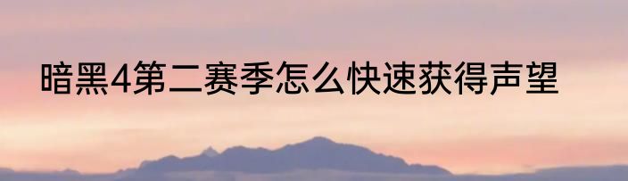 暗黑4第二赛季怎么快速获得声望