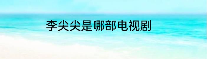 李尖尖是哪部电视剧