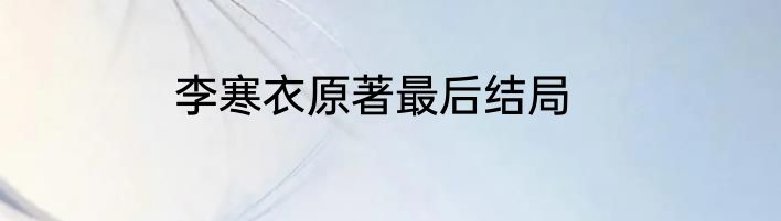 李寒衣原著最后结局
