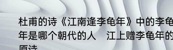 杜甫的诗《江南逢李龟年》中的李龟年是哪个朝代的人　江上赠李龟年的原诗
