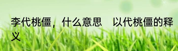 李代桃僵，什么意思　以代桃僵的释义