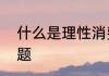 什么是理性消费　有关理性消费的问题