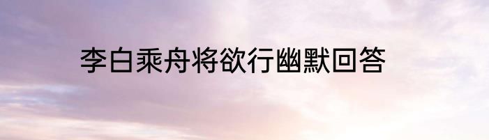 李白乘舟将欲行幽默回答