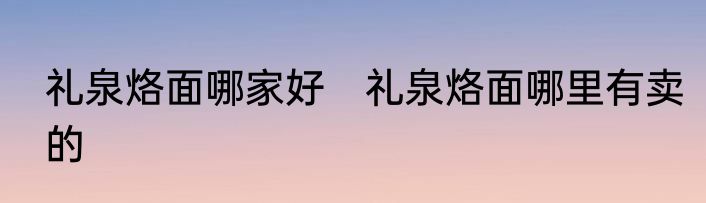 礼泉烙面哪家好　礼泉烙面哪里有卖的