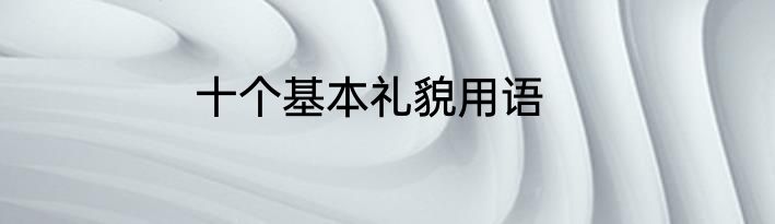 十个基本礼貌用语