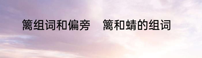 篱组词和偏旁　篱和蜻的组词