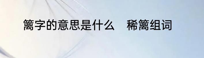 篱字的意思是什么　稀篱组词