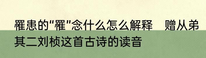 罹患的“罹”念什么怎么解释　赠从弟其二刘桢这首古诗的读音
