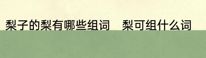 梨子的梨有哪些组词　梨可组什么词