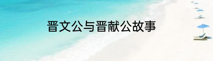晋文公与晋献公故事
