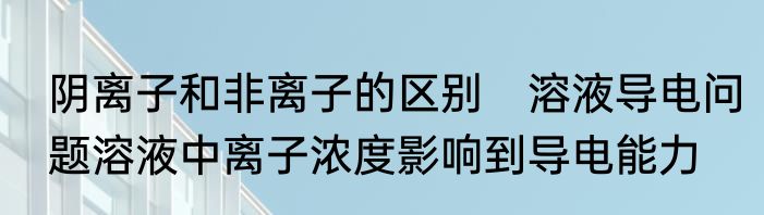 阴离子和非离子的区别　溶液导电问题溶液中离子浓度影响到导电能力