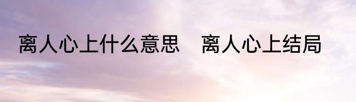 离人心上什么意思　离人心上结局