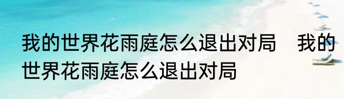 我的世界花雨庭怎么退出对局　我的世界花雨庭怎么退出对局