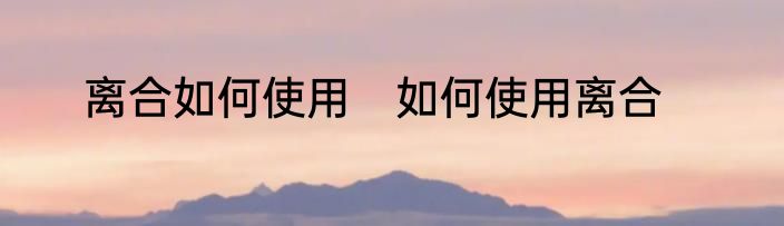 离合如何使用　如何使用离合