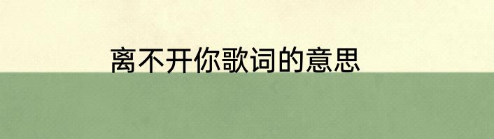 离不开你歌词的意思