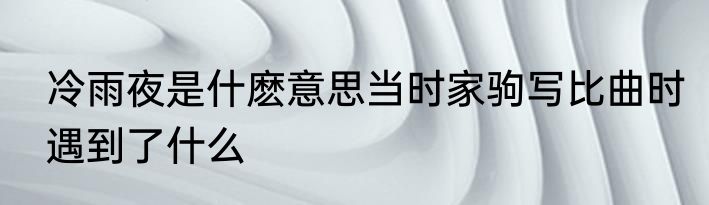 冷雨夜是什麽意思当时家驹写比曲时遇到了什么