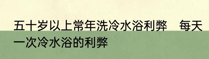 五十岁以上常年洗冷水浴利弊　每天一次冷水浴的利弊