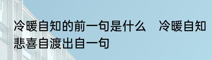 冷暖自知的前一句是什么　冷暖自知悲喜自渡出自一句